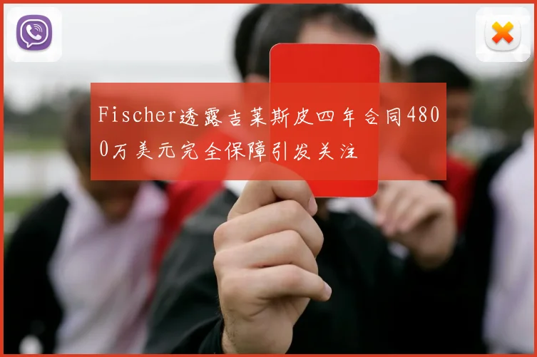 Fischer透露吉莱斯皮四年合同4800万美元完全保障引发关注