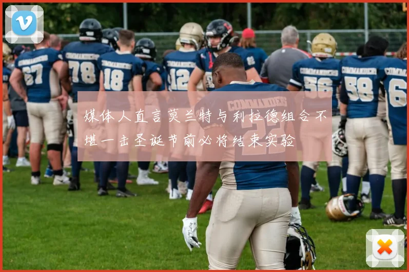 媒体人直言莫兰特与利拉德组合不堪一击圣诞节前必将结束实验