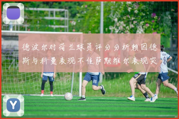 德波尔对荷兰球员评分分析赖因德斯与科曼表现不佳萨默维尔表现突出