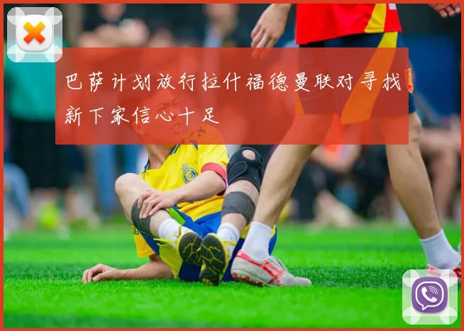 巴萨计划放行拉什福德曼联对寻找新下家信心十足