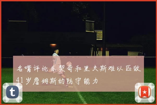 名嘴评论东契奇和里夫斯难以匹敌41岁詹姆斯的防守能力