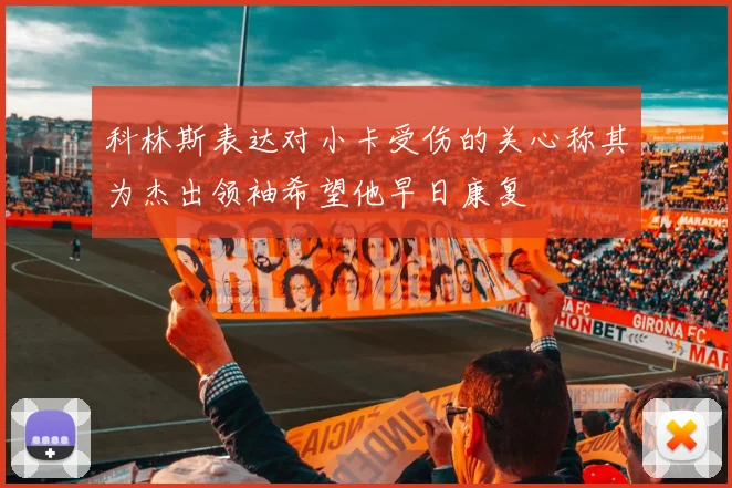 科林斯表达对小卡受伤的关心称其为杰出领袖希望他早日康复