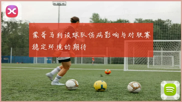 蒙哥马利谈球队伤病影响与对联赛稳定环境的期待