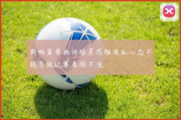 斯帕莱蒂批评球员思维混乱心态不稳导致比赛表现不佳