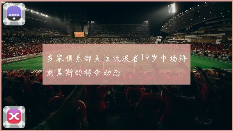 多家俱乐部关注流浪者19岁中场拜利莱斯的转会动态